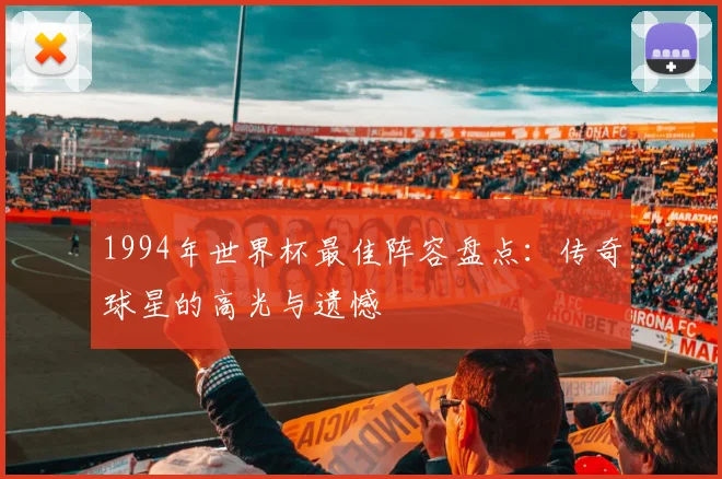 1994年世界杯最佳阵容盘点：传奇球星的高光与遗憾
