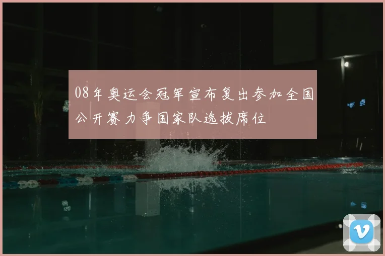 08年奥运会冠军宣布复出参加全国公开赛力争国家队选拔席位