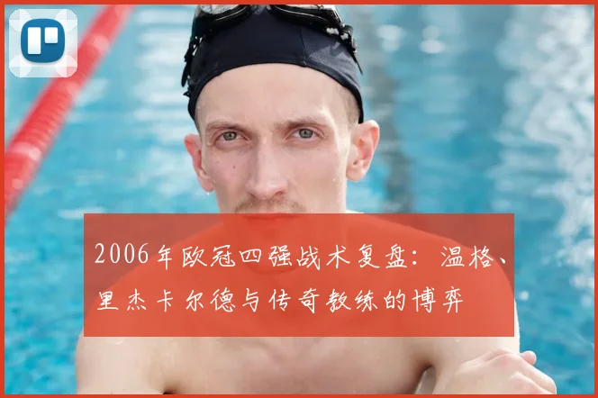 2006年欧冠四强战术复盘：温格、里杰卡尔德与传奇教练的博弈