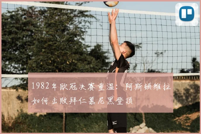1982年欧冠决赛重温：阿斯顿维拉如何击败拜仁慕尼黑登顶