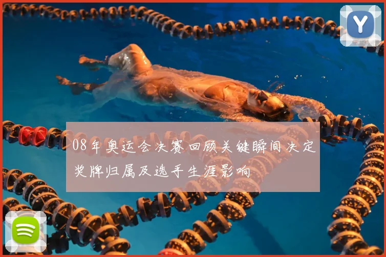 08年奥运会决赛回顾关键瞬间决定奖牌归属及选手生涯影响