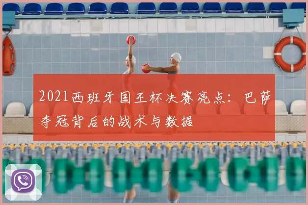 2021西班牙国王杯决赛亮点：巴萨夺冠背后的战术与数据