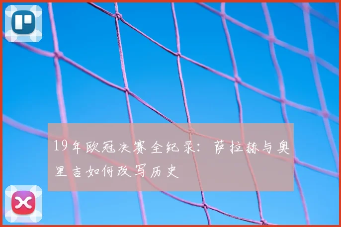 19年欧冠决赛全纪录：萨拉赫与奥里吉如何改写历史