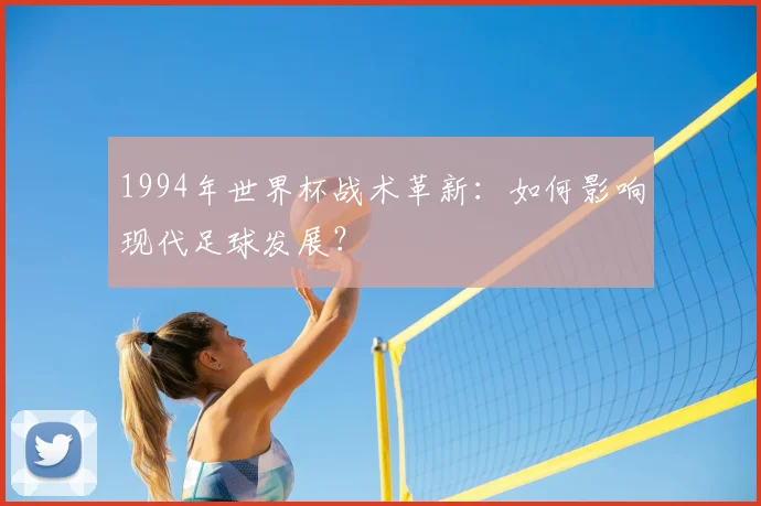 1994年世界杯战术革新：如何影响现代足球发展？