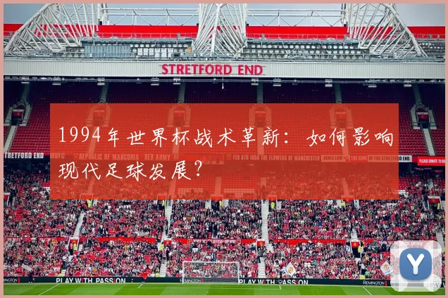 1994年世界杯战术革新：如何影响现代足球发展？