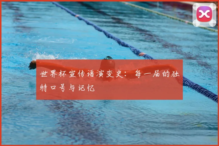 世界杯宣传语演变史：每一届的独特口号与记忆