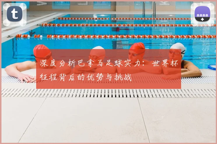 深度分析巴拿马足球实力:世界杯征程背后的优势与挑战