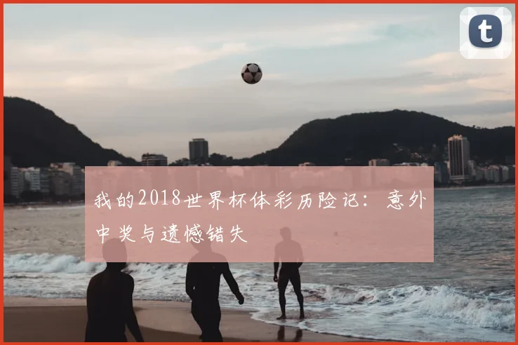 我的2018世界杯体彩历险记:意外中奖与遗憾错失