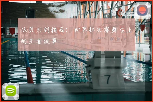 从贝利到梅西：世界杯决赛舞台上的王者故事