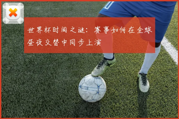 世界杯时间之谜：赛事如何在全球昼夜交替中同步上演