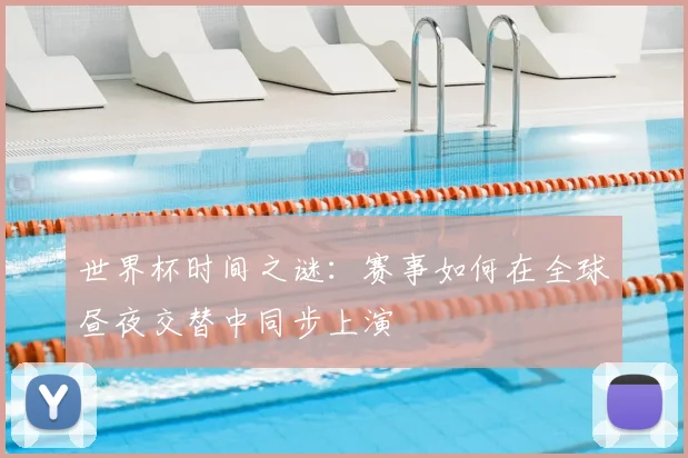 世界杯时间之谜：赛事如何在全球昼夜交替中同步上演