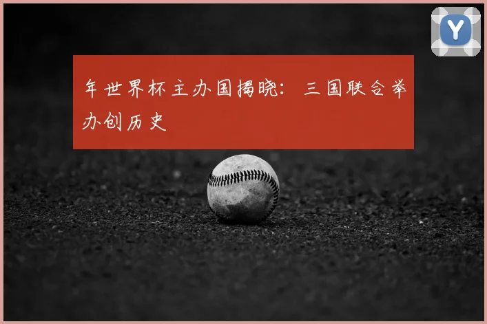 年世界杯主办国揭晓:三国联合举办创历史