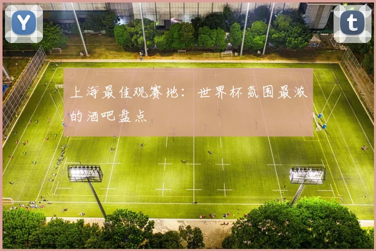 上海最佳观赛地:世界杯氛围最浓的酒吧盘点