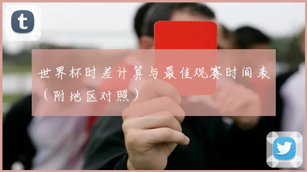 世界杯时差计算与最佳观赛时间表（附地区对照）
