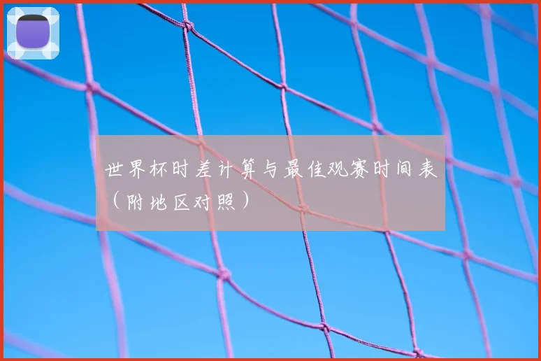 世界杯时差计算与最佳观赛时间表（附地区对照）