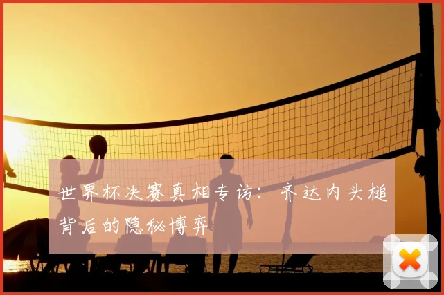 世界杯决赛真相专访:齐达内头槌背后的隐秘博弈