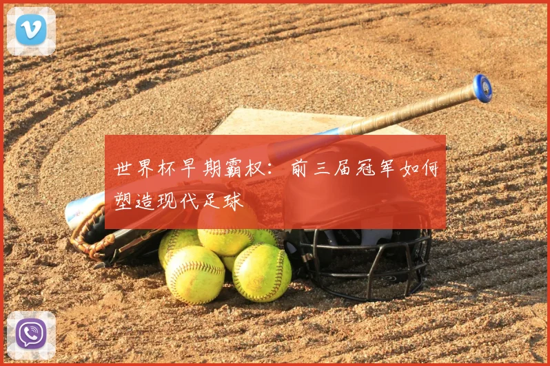 世界杯早期霸权：前三届冠军如何塑造现代足球