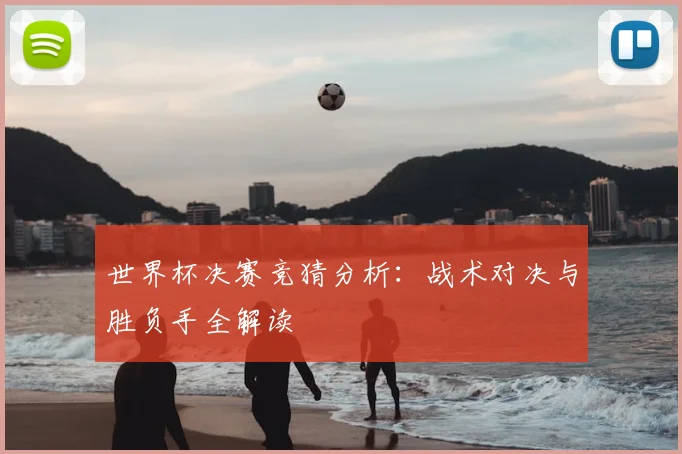 世界杯决赛竞猜分析:战术对决与胜负手全解读
