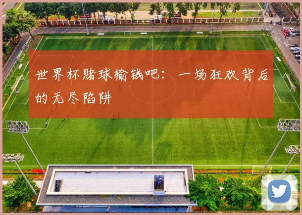 世界杯赌球输钱吧:一场狂欢背后的无尽陷阱