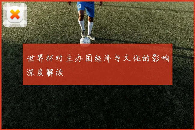 世界杯对主办国经济与文化的影响深度解读