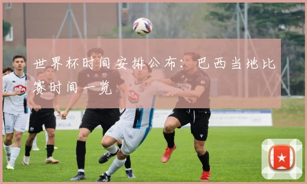 世界杯时间安排公布：巴西当地比赛时间一览
