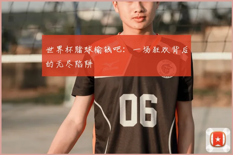 世界杯赌球输钱吧:一场狂欢背后的无尽陷阱