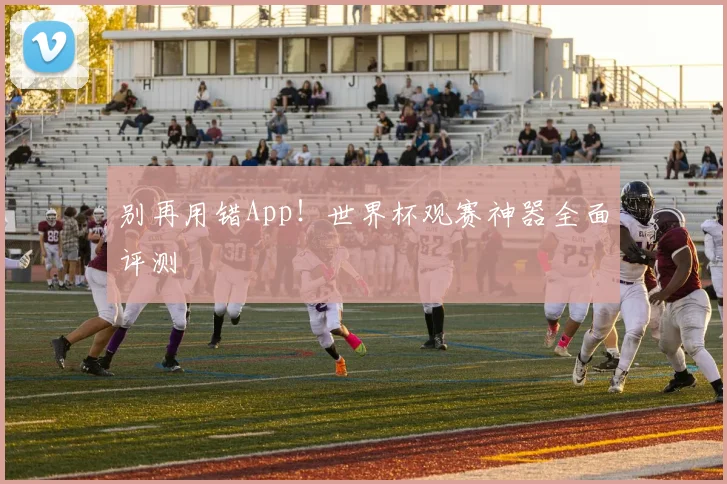 别再用错App！世界杯观赛神器全面评测