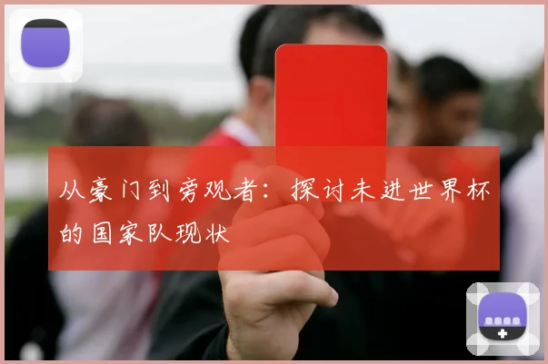 从豪门到旁观者：探讨未进世界杯的国家队现状
