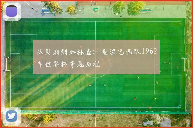从贝利到加林查：重温巴西队1962年世界杯夺冠历程