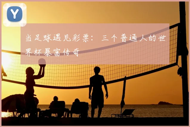 当足球遇见彩票：三个普通人的世界杯暴富传奇